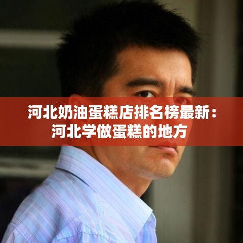 河北奶油蛋糕店排名榜最新：河北学做蛋糕的地方 