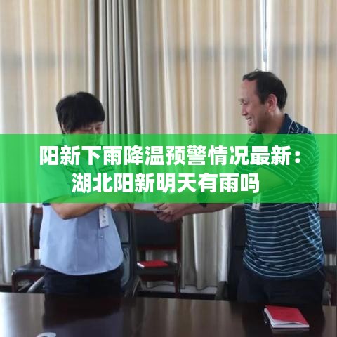 阳新下雨降温预警情况最新：湖北阳新明天有雨吗 