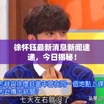 徐怀钰最新消息新闻速递，今日揭秘！