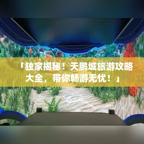 「独家揭秘！天鹏城旅游攻略大全，带你畅游无忧！」