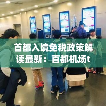 首都入境免税政策解读最新：首都机场t3入境免税店 