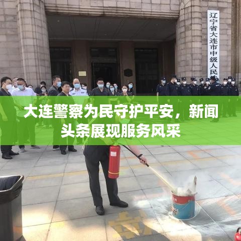 大连警察为民守护平安，新闻头条展现服务风采