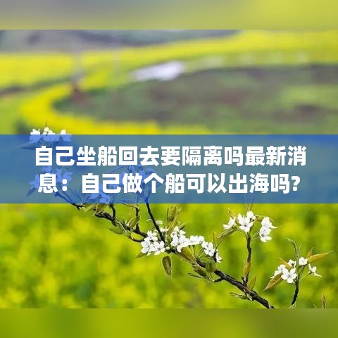 自己坐船回去要隔离吗最新消息：自己做个船可以出海吗? 