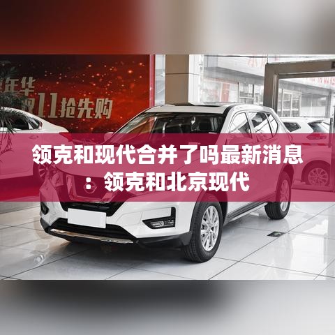 领克和现代合并了吗最新消息：领克和北京现代 