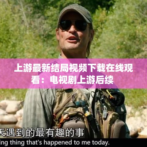 上游最新结局视频下载在线观看：电视剧上游后续 