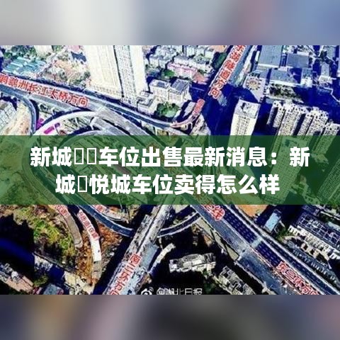 新城璟玥车位出售最新消息：新城璟悦城车位卖得怎么样 