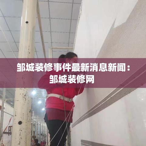 邹城装修事件最新消息新闻：邹城装修网 