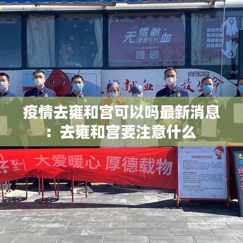 疫情去雍和宫可以吗最新消息：去雍和宫要注意什么 