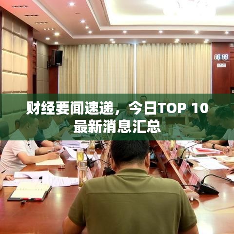 财经要闻速递，今日TOP 10最新消息汇总