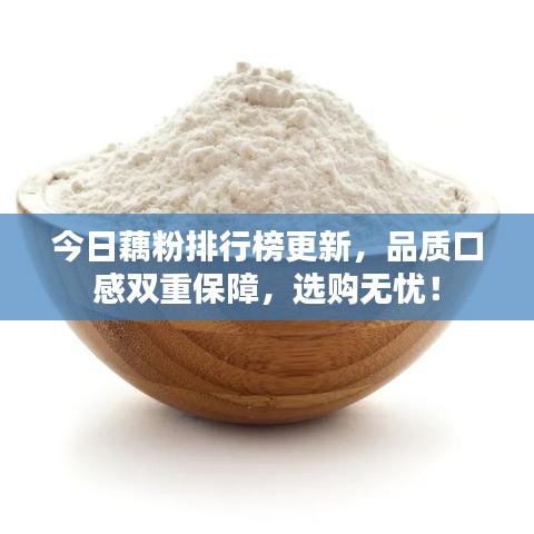 今日藕粉排行榜更新，品质口感双重保障，选购无忧！