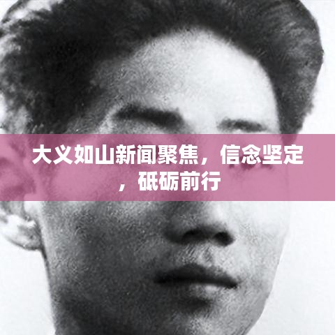 大义如山新闻聚焦，信念坚定，砥砺前行