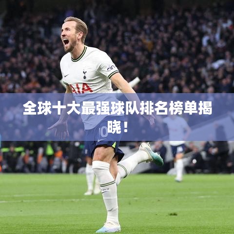 全球十大最强球队排名榜单揭晓！