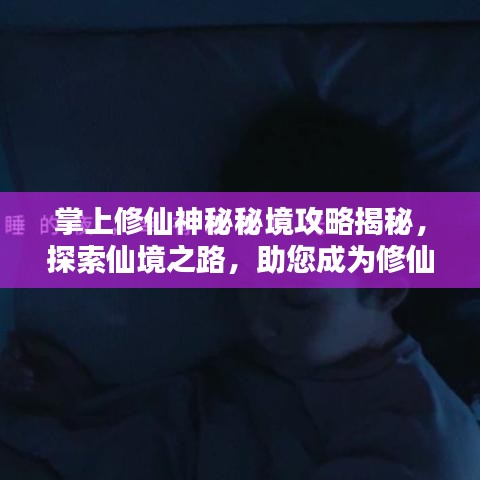 掌上修仙神秘秘境攻略揭秘，探索仙境之路，助您成为修仙大师！