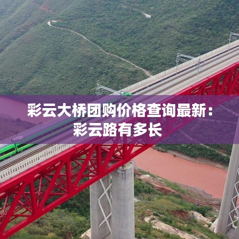彩云大桥团购价格查询最新：彩云路有多长 