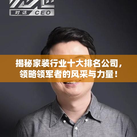 揭秘家装行业十大排名公司，领略领军者的风采与力量！