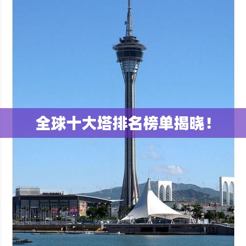 全球十大塔排名榜单揭晓！