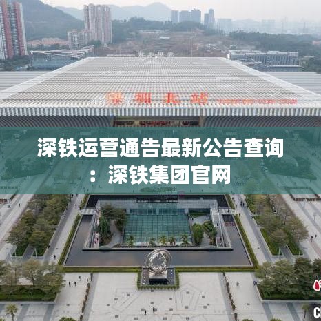 深铁运营通告最新公告查询：深铁集团官网 