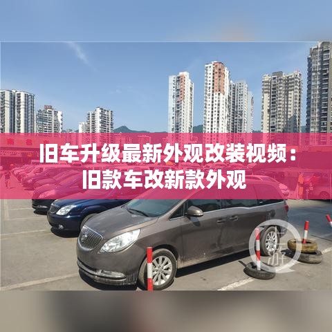 旧车升级最新外观改装视频：旧款车改新款外观 