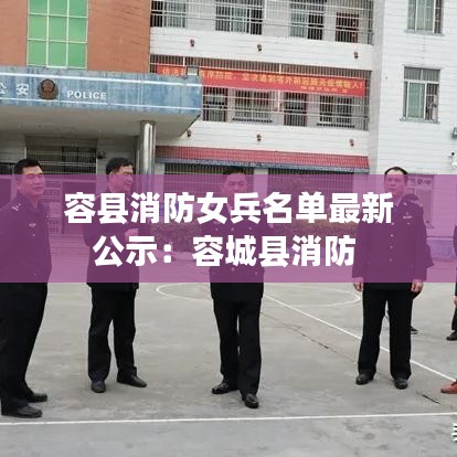 容县消防女兵名单最新公示：容城县消防 