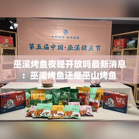 巫溪烤鱼夜晚开放吗最新消息：巫溪烤鱼还是巫山烤鱼 
