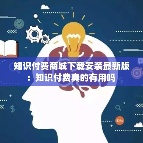 知识付费商城下载安装最新版：知识付费真的有用吗 