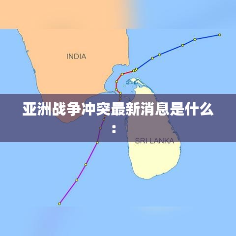 亚洲战争冲突最新消息是什么： 