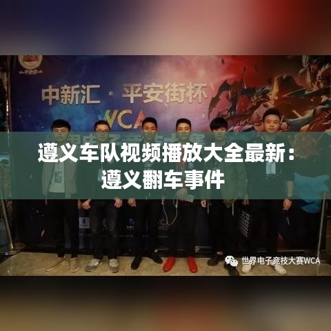 遵义车队视频播放大全最新：遵义翻车事件 