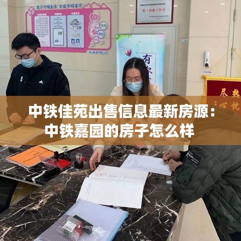 中铁佳苑出售信息最新房源：中铁嘉园的房子怎么样 