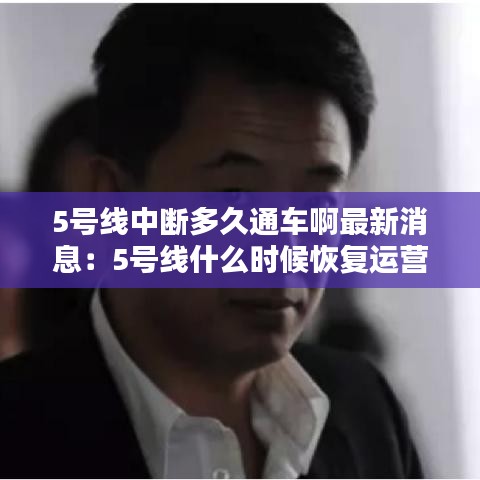 5号线中断多久通车啊最新消息：5号线什么时候恢复运营 