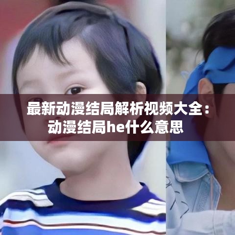 最新动漫结局解析视频大全：动漫结局he什么意思 