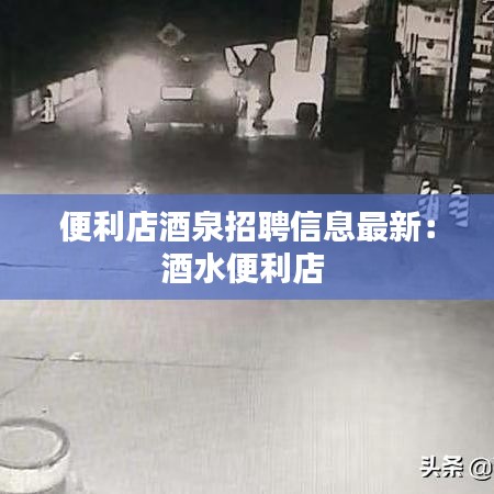 便利店酒泉招聘信息最新：酒水便利店 