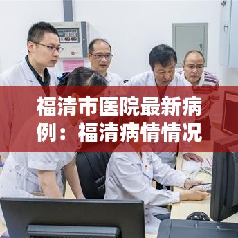 福清市医院最新病例：福清病情情况如何 