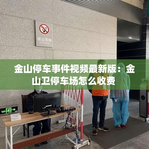 金山停车事件视频最新版：金山卫停车场怎么收费 