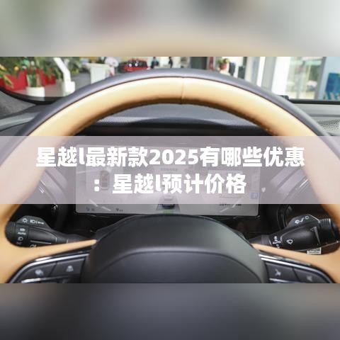 星越l最新款2025有哪些优惠：星越l预计价格 