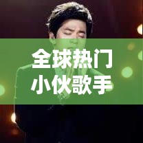 全球热门小伙歌手榜单揭晓，国外十大歌手排名榜单出炉！