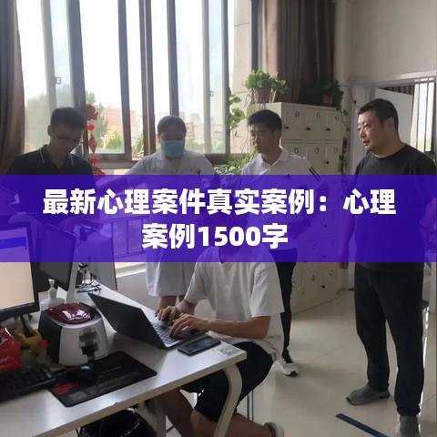 最新心理案件真实案例：心理案例1500字 