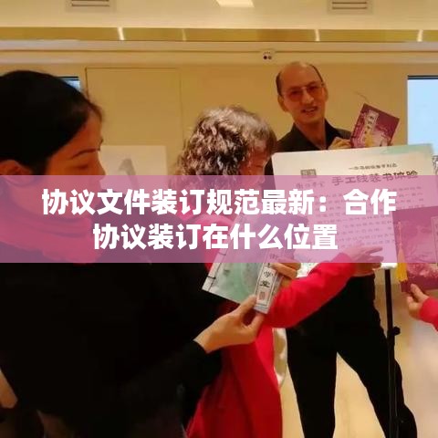 协议文件装订规范最新：合作协议装订在什么位置 