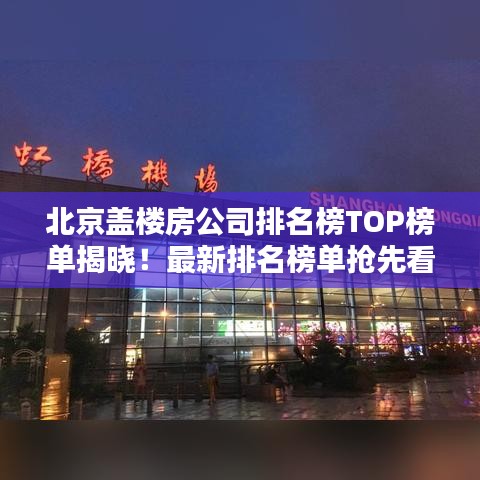 北京盖楼房公司排名榜TOP榜单揭晓！最新排名榜单抢先看