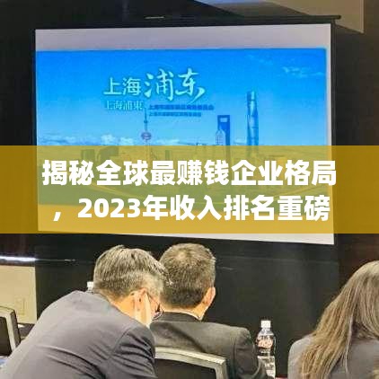 揭秘全球最赚钱企业格局，2023年收入排名重磅出炉！