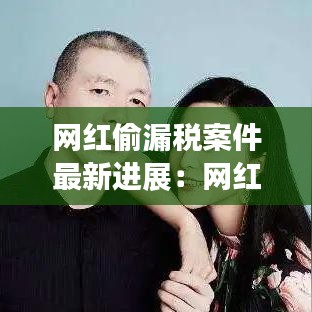 网红偷漏税案件最新进展：网红偷东西 