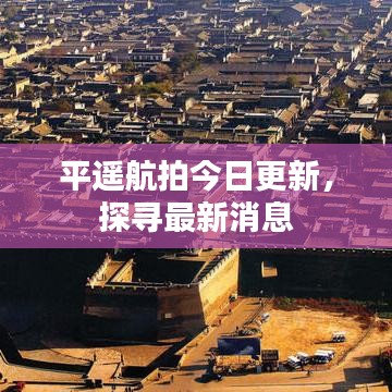平遥航拍今日更新，探寻最新消息