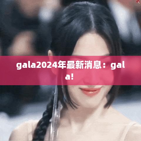gala2024年最新消息：gala! 