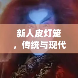 新人皮灯笼，传统与现代交融之美，独特魅力引瞩目