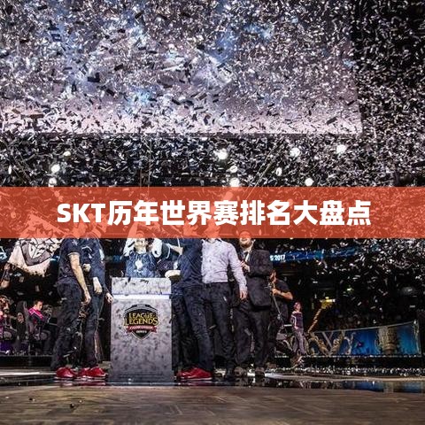 SKT历年世界赛排名大盘点