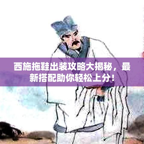 西施拖鞋出装攻略大揭秘，最新搭配助你轻松上分！