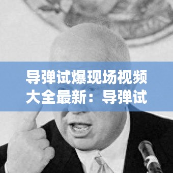 导弹试爆现场视频大全最新：导弹试验 