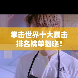 拳击世界十大暴击排名榜单揭晓！