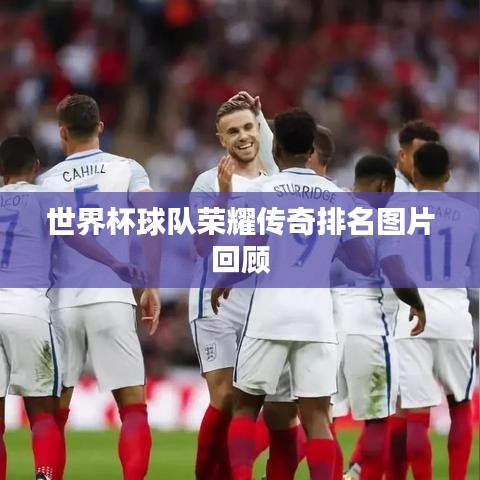 世界杯球队荣耀传奇排名图片回顾