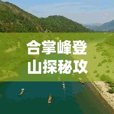 合掌峰登山探秘攻略，绝美景点一网打尽！