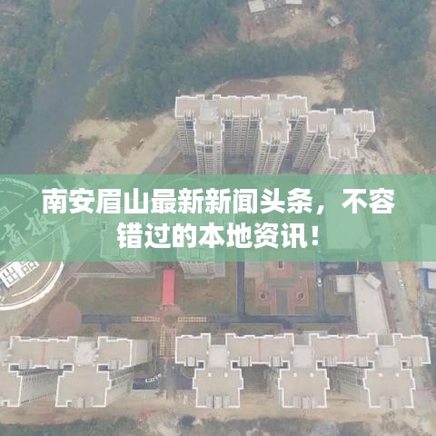 南安眉山最新新闻头条，不容错过的本地资讯！